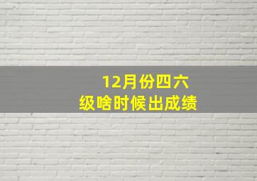 12月份四六级啥时候出成绩