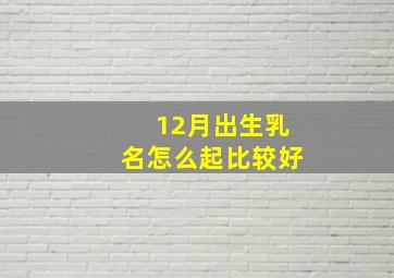 12月出生乳名怎么起比较好