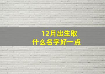 12月出生取什么名字好一点