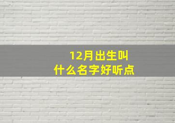 12月出生叫什么名字好听点