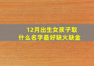 12月出生女孩子取什么名字最好缺火缺金