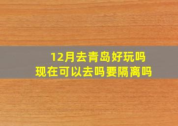 12月去青岛好玩吗现在可以去吗要隔离吗