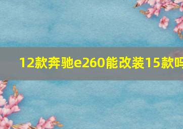 12款奔驰e260能改装15款吗