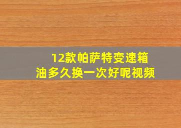 12款帕萨特变速箱油多久换一次好呢视频