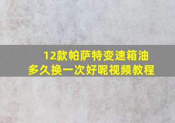 12款帕萨特变速箱油多久换一次好呢视频教程