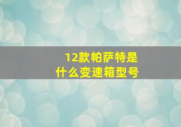 12款帕萨特是什么变速箱型号