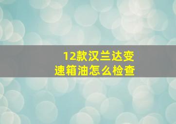 12款汉兰达变速箱油怎么检查