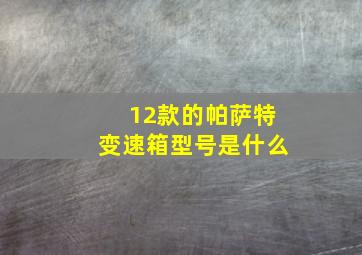 12款的帕萨特变速箱型号是什么