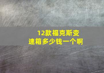 12款福克斯变速箱多少钱一个啊