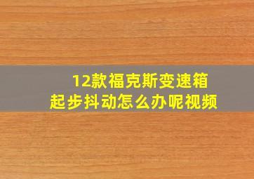 12款福克斯变速箱起步抖动怎么办呢视频