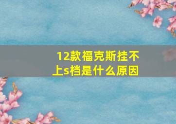 12款福克斯挂不上s档是什么原因