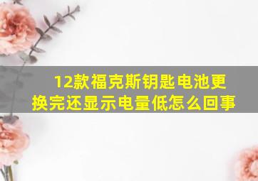 12款福克斯钥匙电池更换完还显示电量低怎么回事