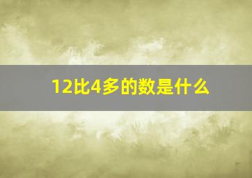 12比4多的数是什么