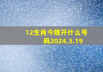 12生肖今晚开什么号码2024.3.19