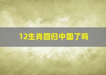 12生肖回归中国了吗