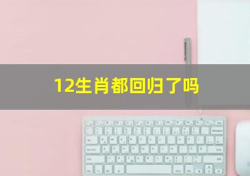 12生肖都回归了吗