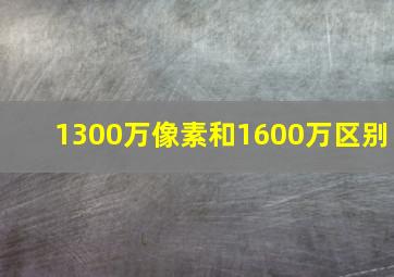 1300万像素和1600万区别