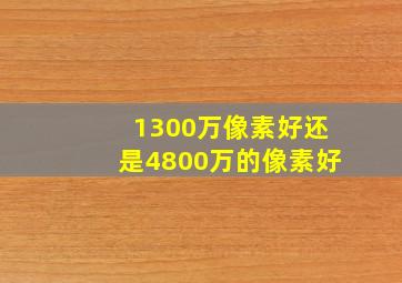 1300万像素好还是4800万的像素好