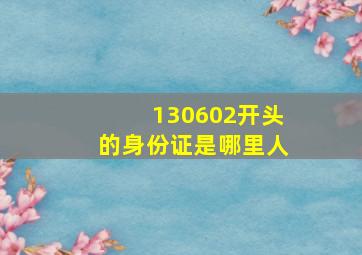 130602开头的身份证是哪里人