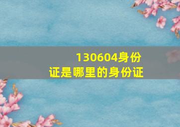 130604身份证是哪里的身份证