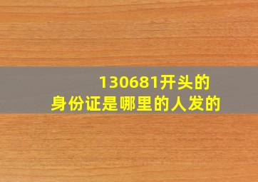 130681开头的身份证是哪里的人发的