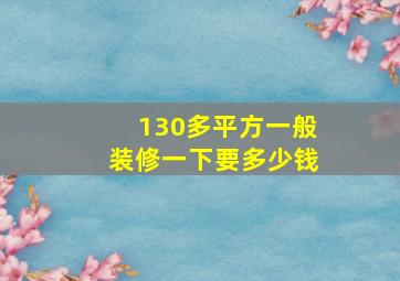 130多平方一般装修一下要多少钱