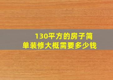 130平方的房子简单装修大概需要多少钱