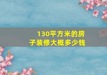 130平方米的房子装修大概多少钱