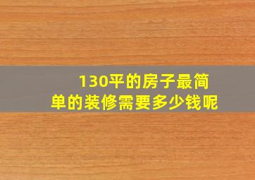 130平的房子最简单的装修需要多少钱呢