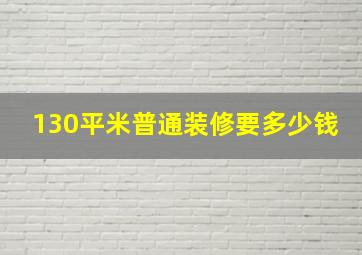 130平米普通装修要多少钱