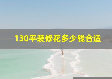 130平装修花多少钱合适