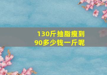 130斤抽脂瘦到90多少钱一斤呢