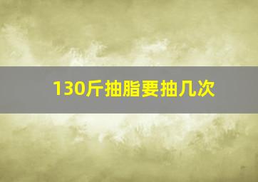 130斤抽脂要抽几次