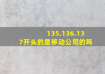 135.136.137开头的是移动公司的吗