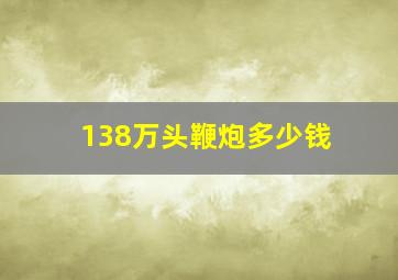 138万头鞭炮多少钱