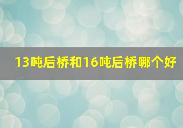 13吨后桥和16吨后桥哪个好