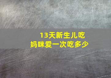 13天新生儿吃妈咪爱一次吃多少