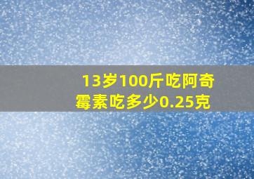 13岁100斤吃阿奇霉素吃多少0.25克