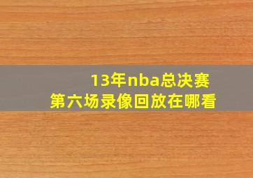 13年nba总决赛第六场录像回放在哪看