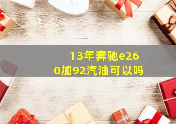 13年奔驰e260加92汽油可以吗