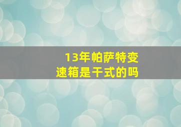 13年帕萨特变速箱是干式的吗