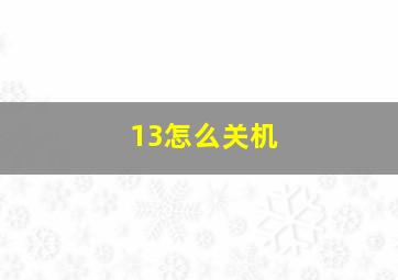 13怎么关机