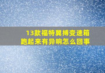 13款福特翼搏变速箱跑起来有异响怎么回事