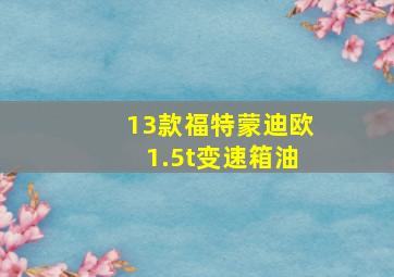 13款福特蒙迪欧1.5t变速箱油