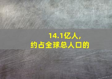 14.1亿人,约占全球总人口的