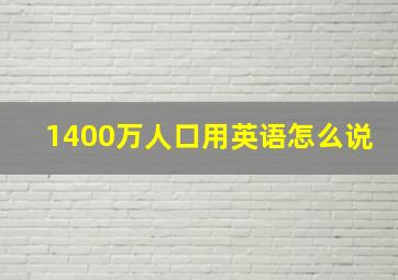 1400万人口用英语怎么说