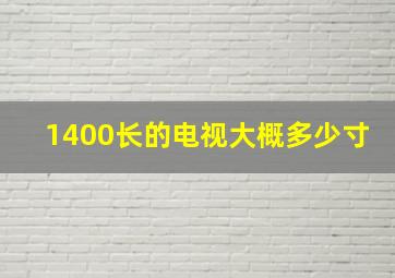 1400长的电视大概多少寸