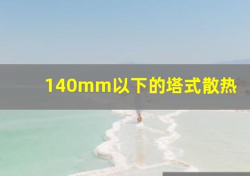 140mm以下的塔式散热