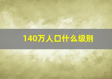 140万人口什么级别