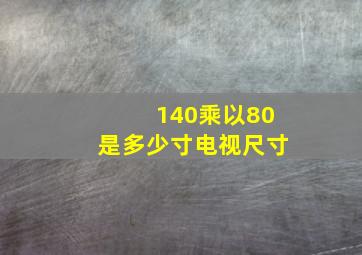 140乘以80是多少寸电视尺寸